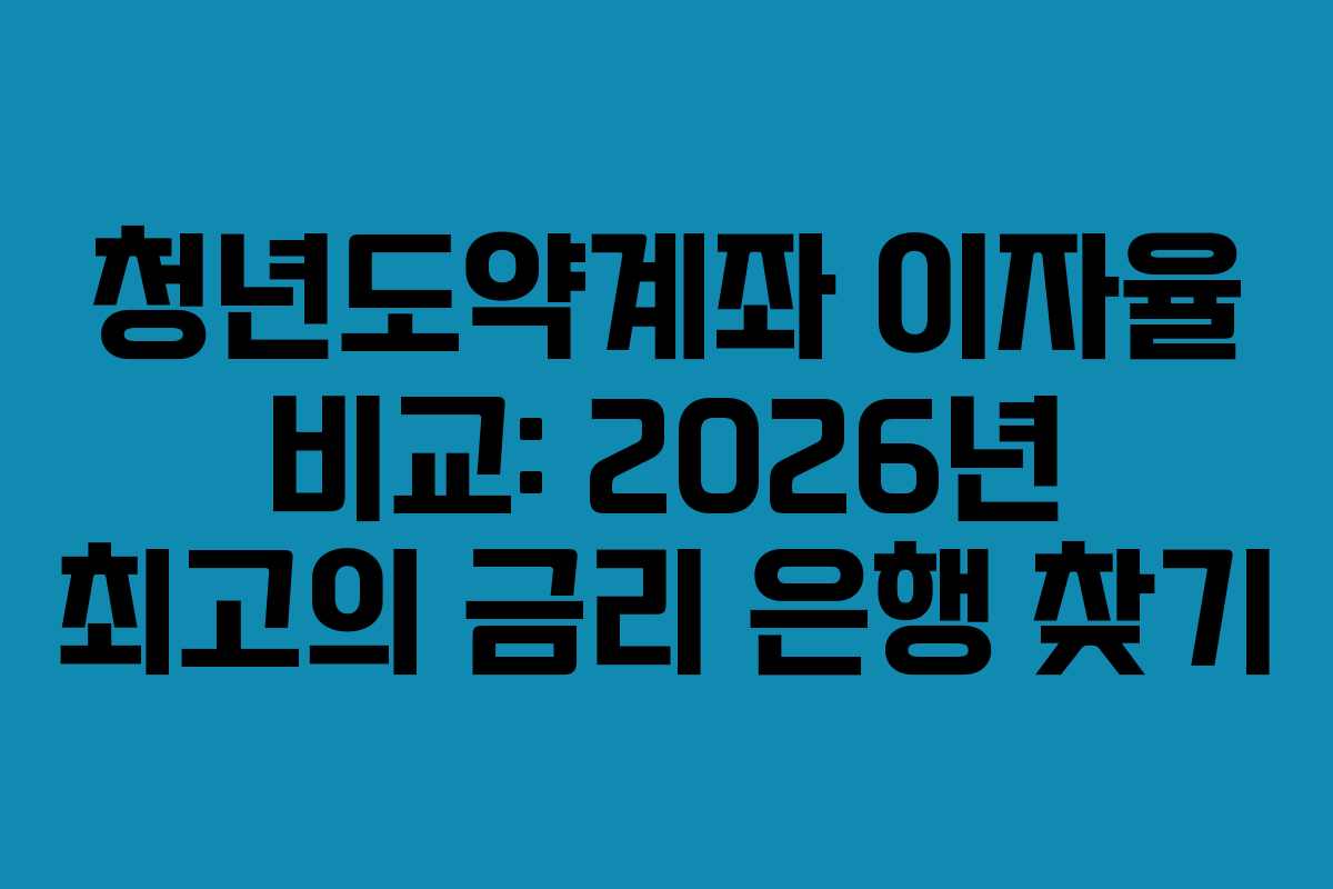 청년도약계좌 이자율 비교: 2026년 최고의 금리 은행 찾기