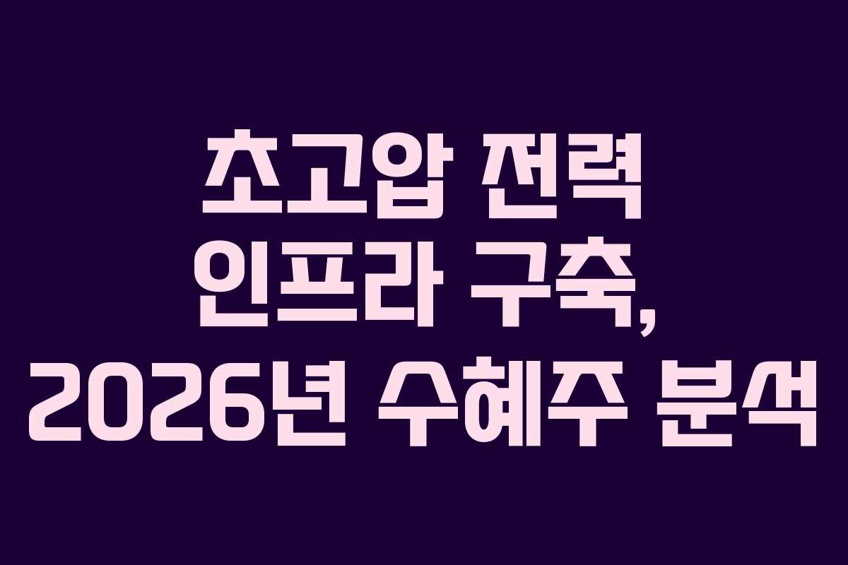 초고압 전력 인프라 구축, 2026년 수혜주 분석