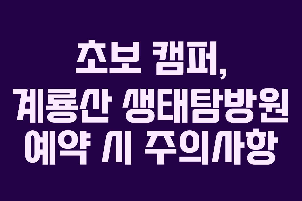초보 캠퍼, 계룡산 생태탐방원 예약 시 주의사항