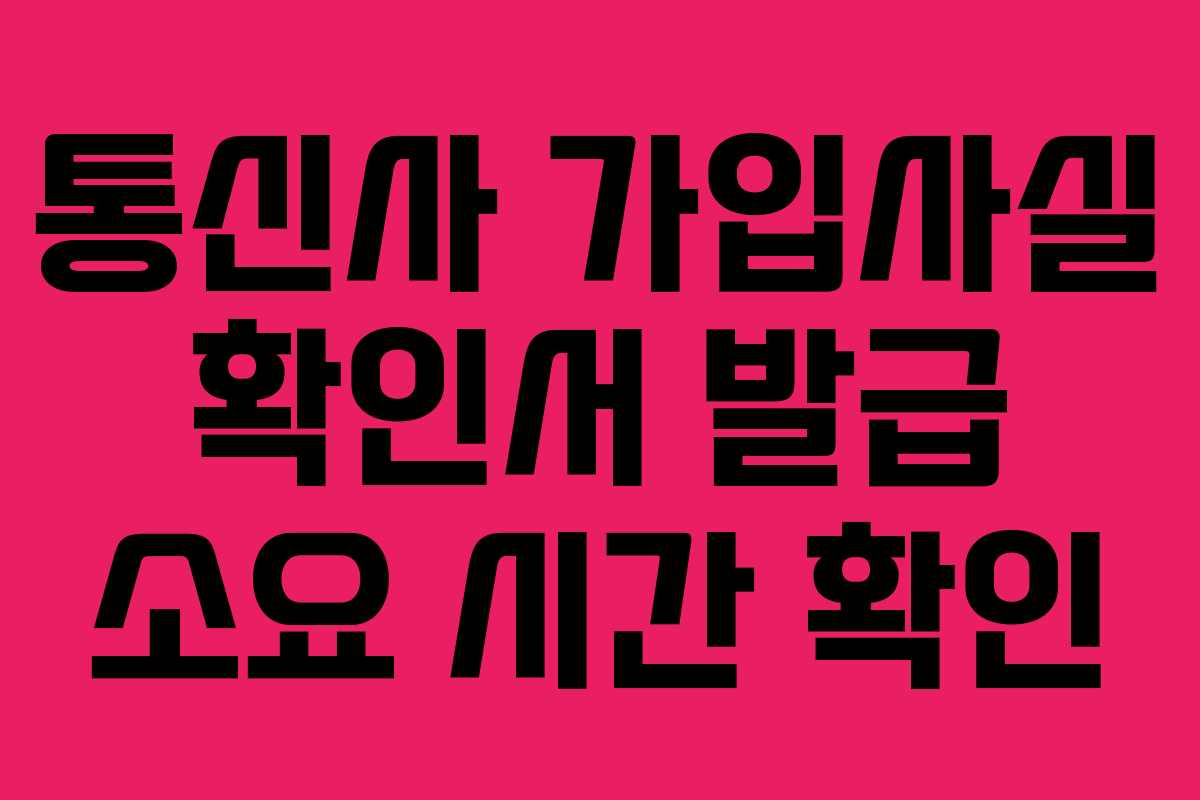 통신사 가입사실 확인서 발급 소요 시간 확인
