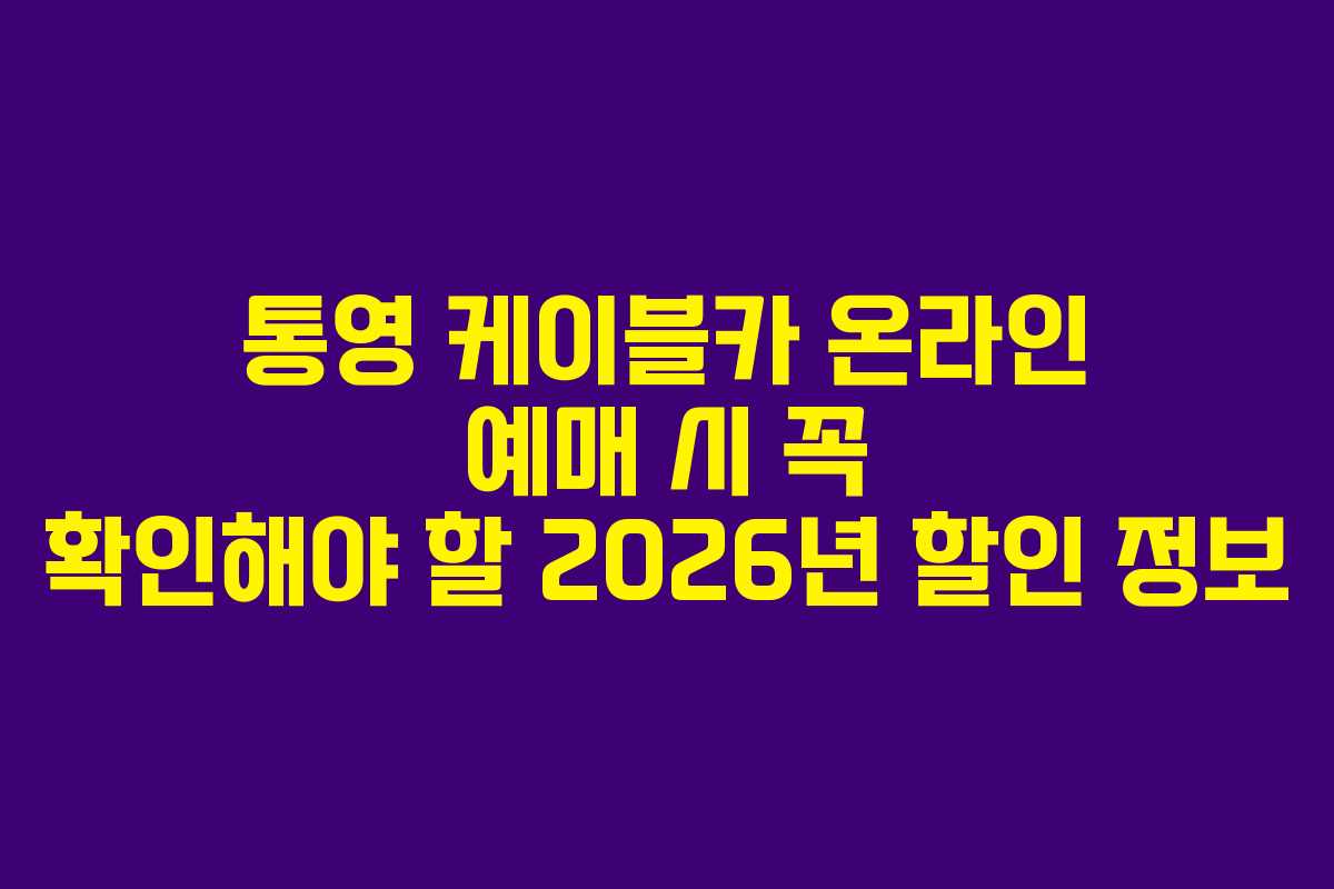 통영 케이블카 온라인 예매 시 꼭 확인해야 할 2026년 할인 정보