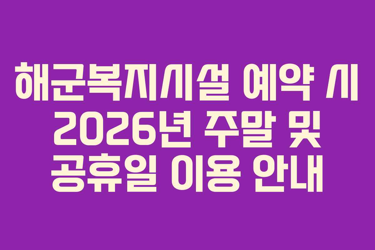 해군복지시설 예약 시 2026년 주말 및 공휴일 이용 안내
