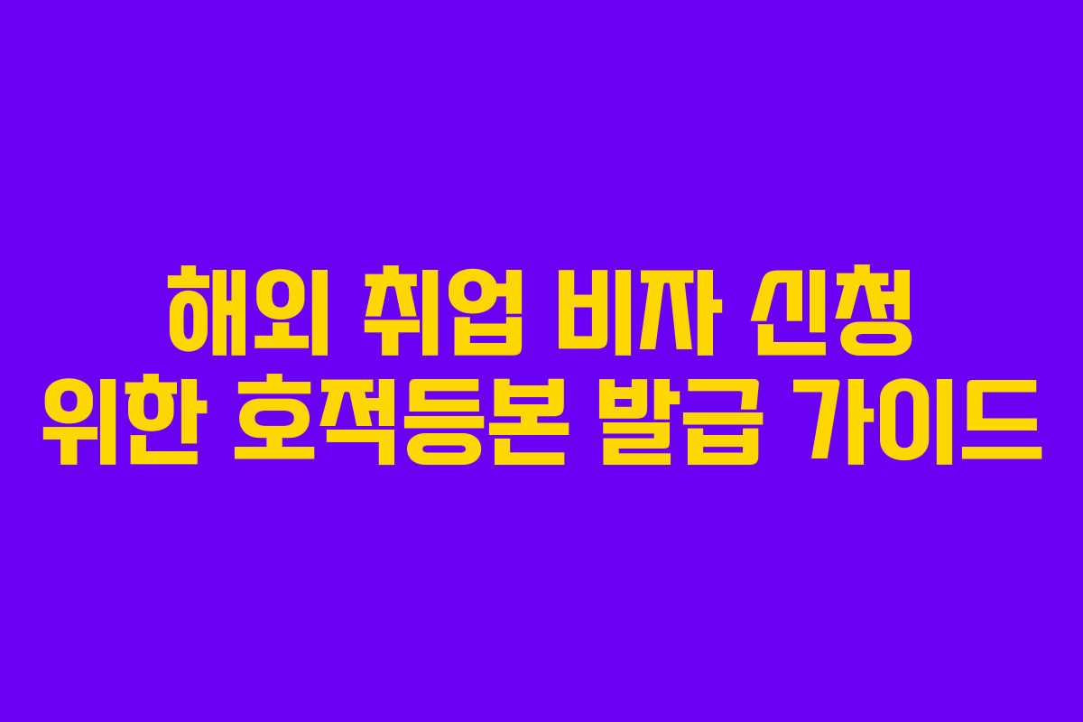 해외 취업 비자 신청 위한 호적등본 발급 가이드