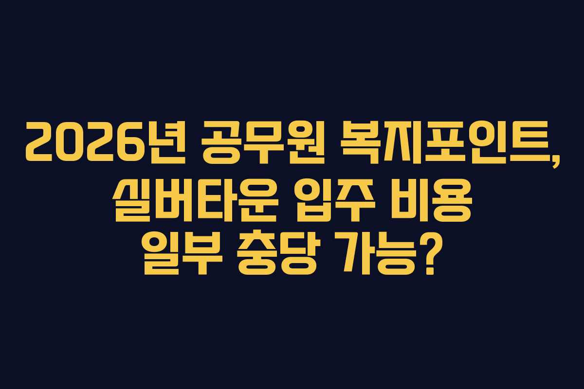 2026년 공무원 복지포인트, 실버타운 입주 비용 일부 충당 가능?