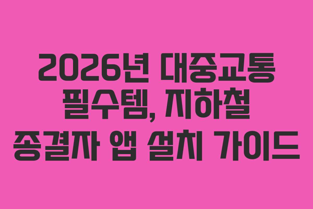 2026년 대중교통 필수템, 지하철 종결자 앱 설치 가이드