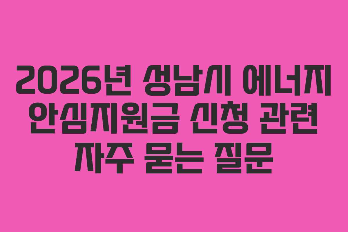 2026년 성남시 에너지 안심지원금 신청 관련 자주 묻는 질문