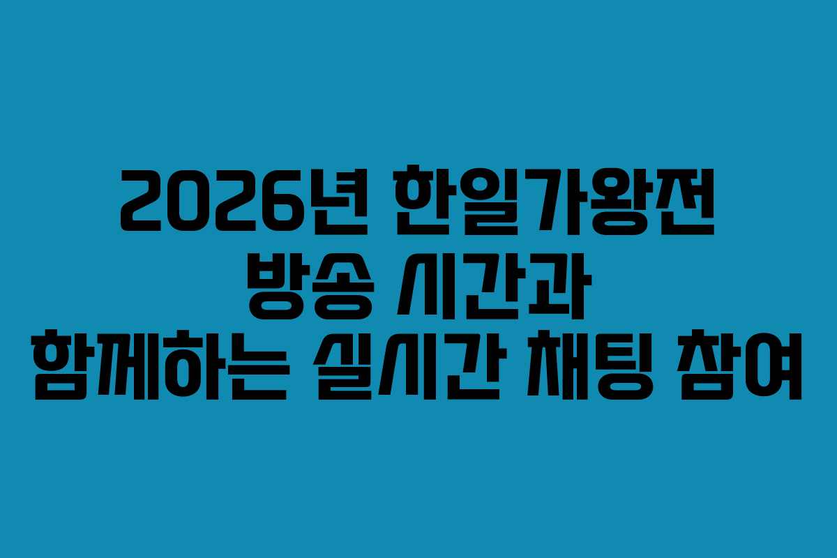 2026년 한일가왕전 방송 시간과 함께하는 실시간 채팅 참여