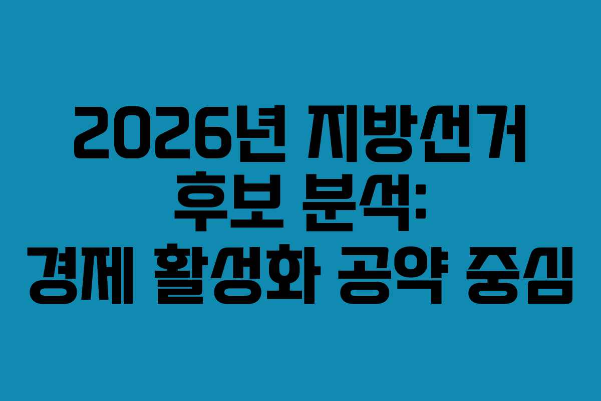 2026년 지방선거 후보 분석: 경제 활성화 공약 중심