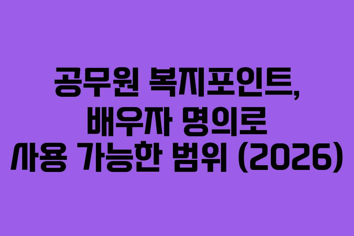 공무원 복지포인트, 배우자 명의로 사용 가능한 범위 (2026)