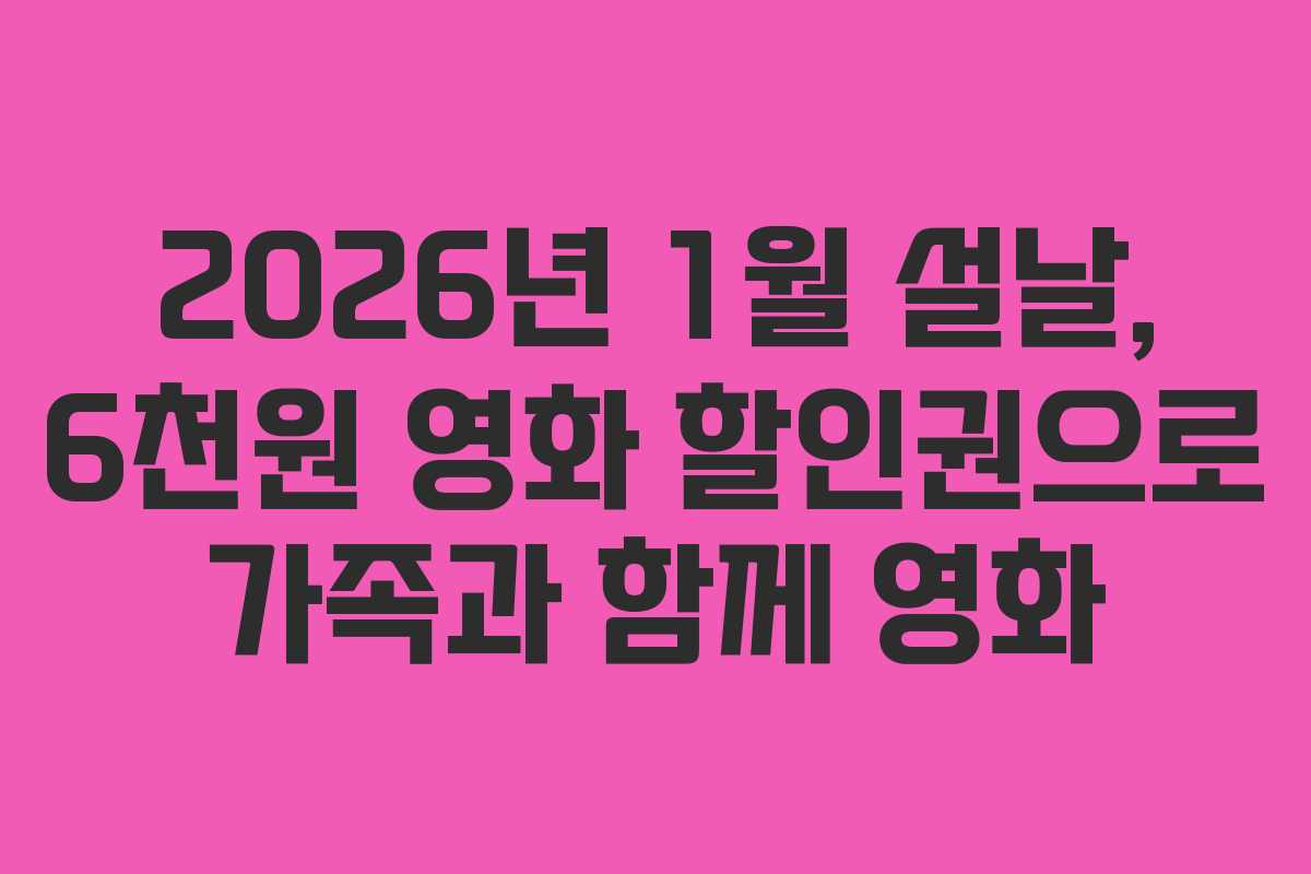2026년 1월 설날, 6천원 영화 할인권으로 가족과 함께 영화