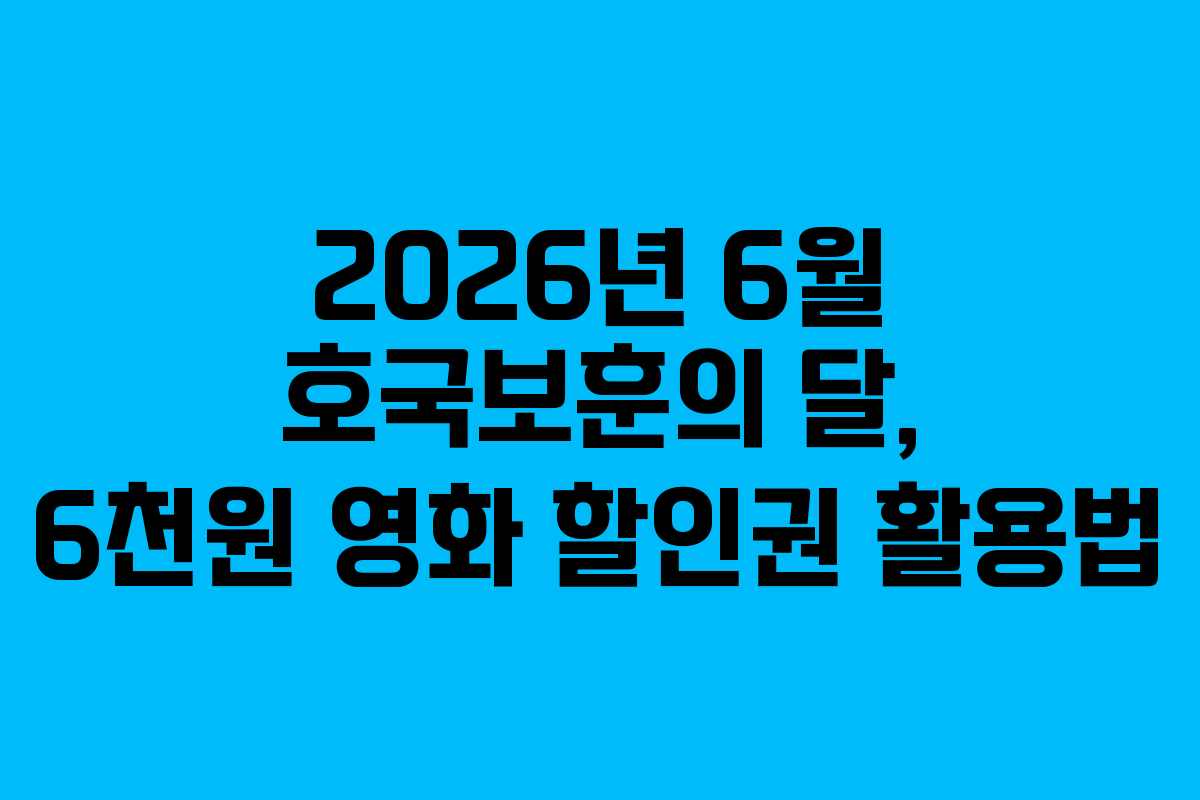 2026년 6월 호국보훈의 달, 6천원 영화 할인권 활용법