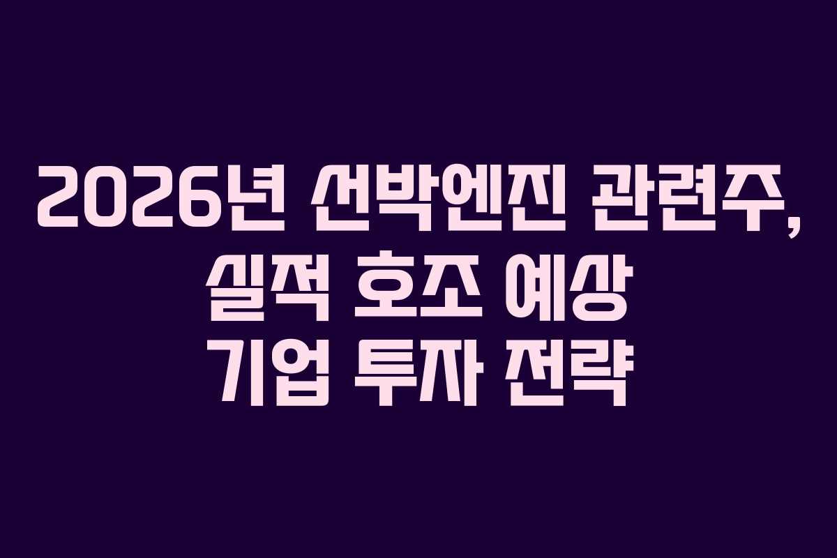 2026년 선박엔진 관련주, 실적 호조 예상 기업 투자 전략