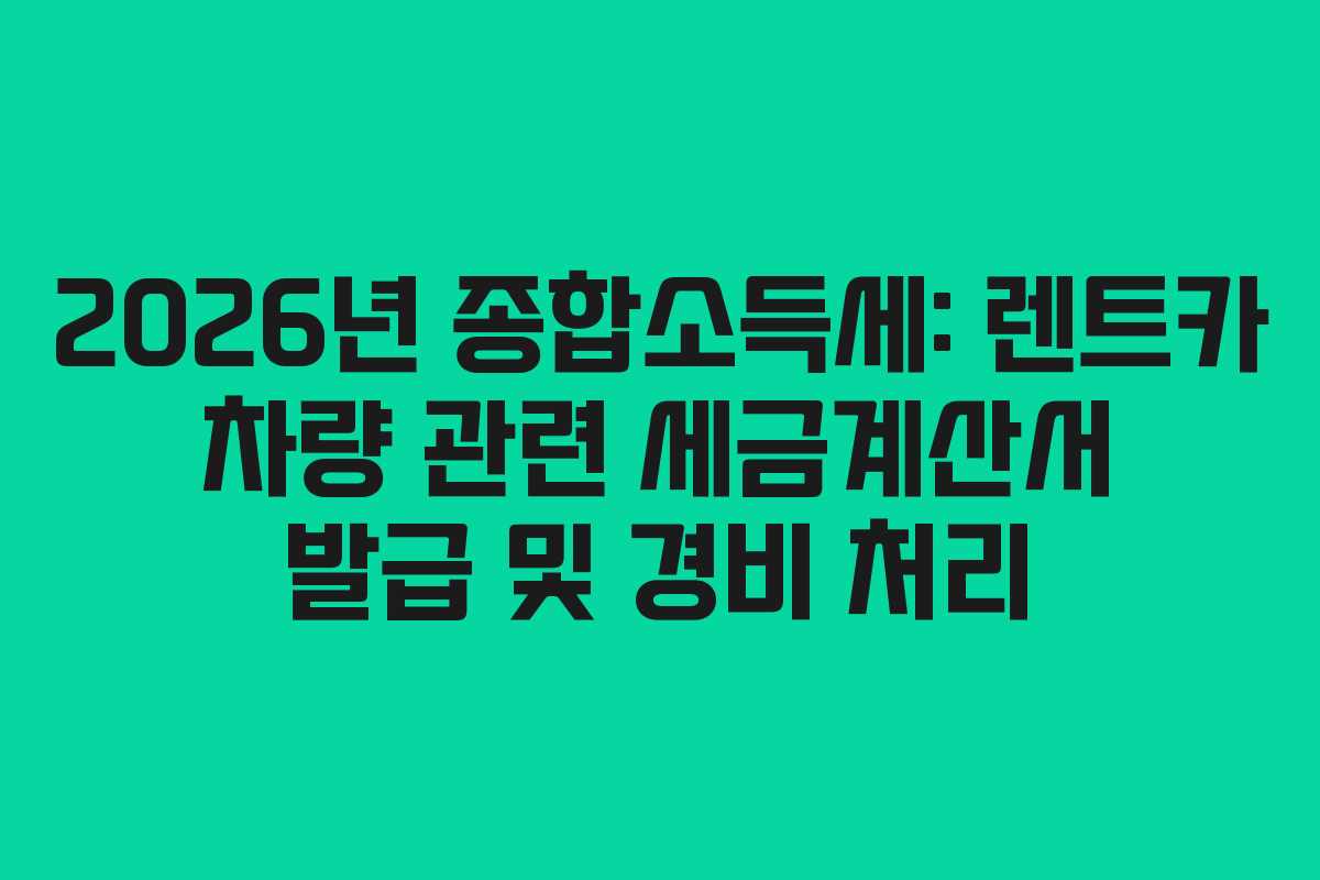 2026년 종합소득세: 렌트카 차량 관련 세금계산서 발급 및 경비 처리