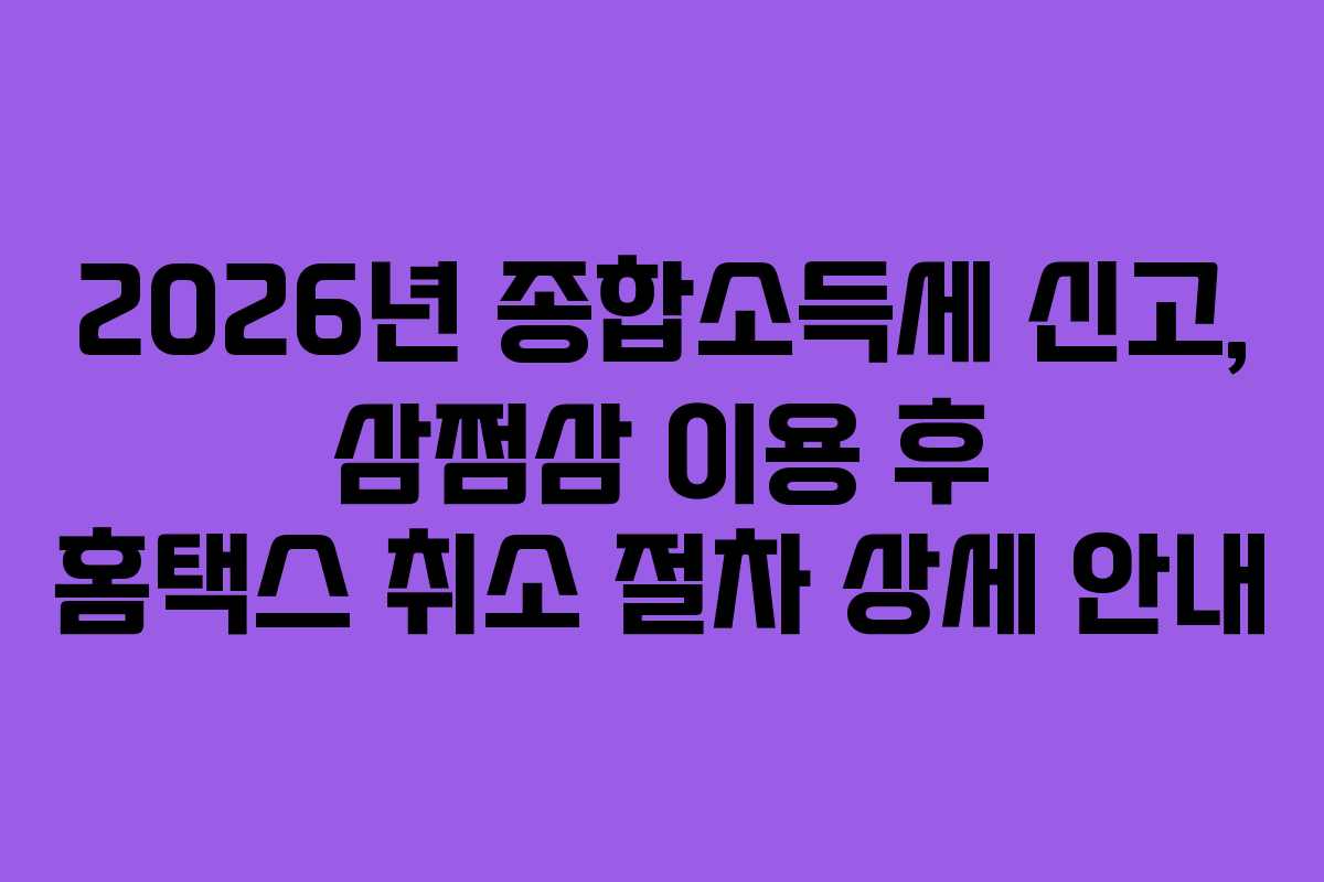 2026년 종합소득세 신고, 삼쩜삼 이용 후 홈택스 취소 절차 상세 안내