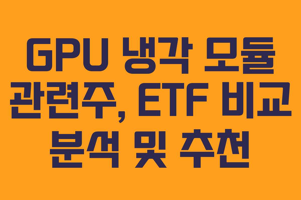 GPU 냉각 모듈 관련주, ETF 비교 분석 및 추천