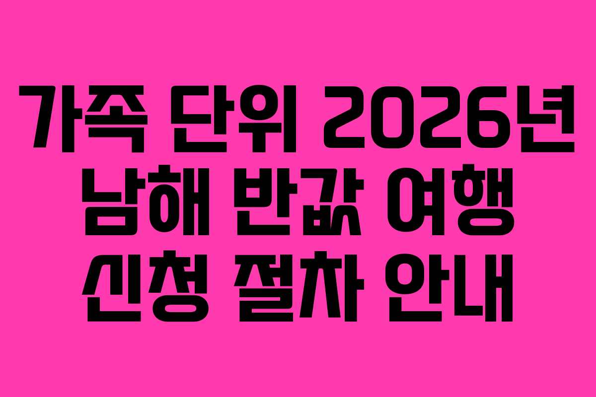 가족 단위 2026년 남해 반값 여행 신청 절차 안내
