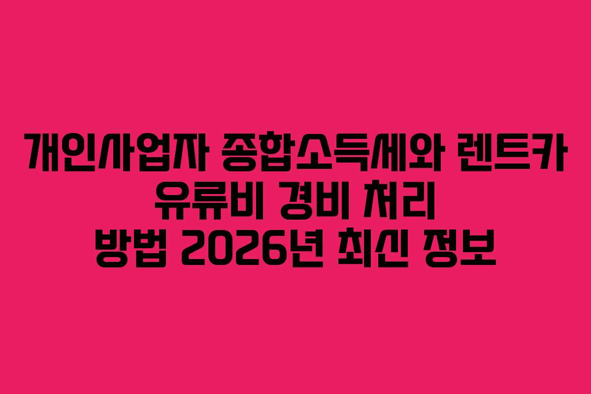 개인사업자 종합소득세와 렌트카 유류비 경비 처리 방법 2026년 최신 정보