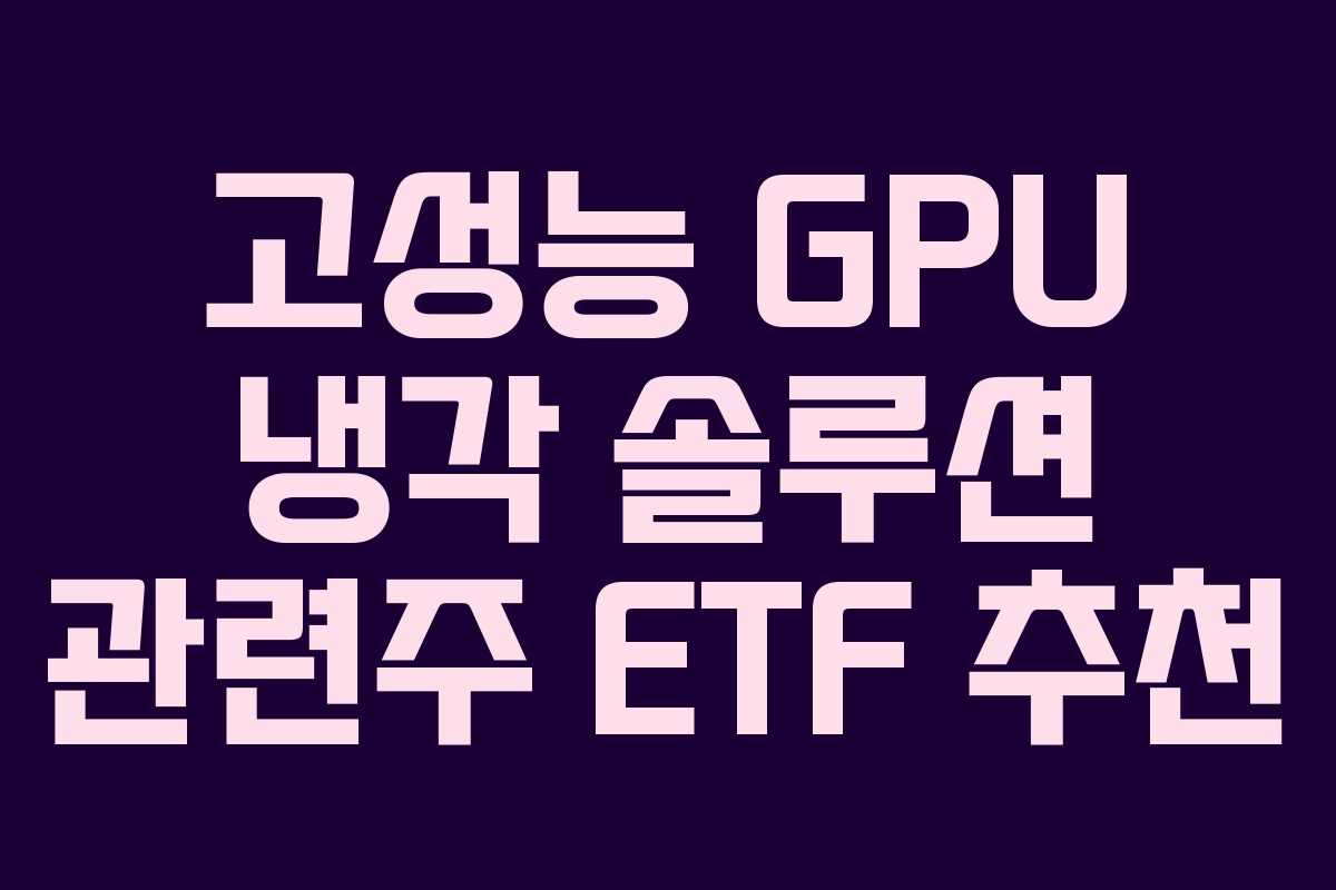 고성능 GPU 냉각 솔루션 관련주 ETF 추천