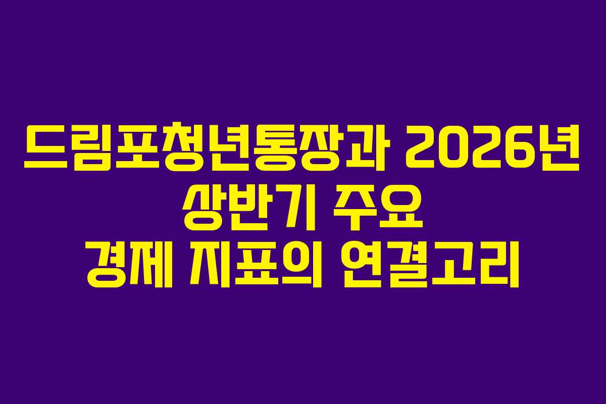 드림포청년통장과 2026년 상반기 주요 경제 지표의 연결고리