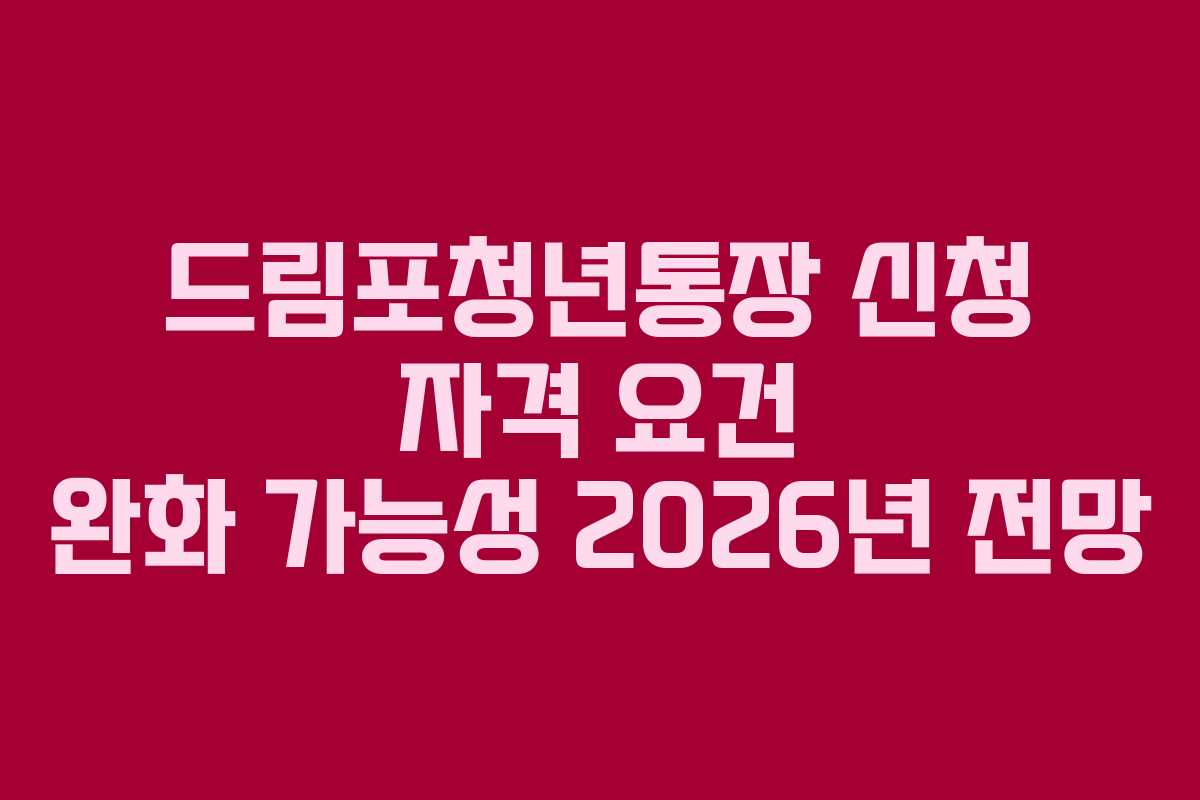 드림포청년통장 신청 자격 요건 완화 가능성 2026년 전망