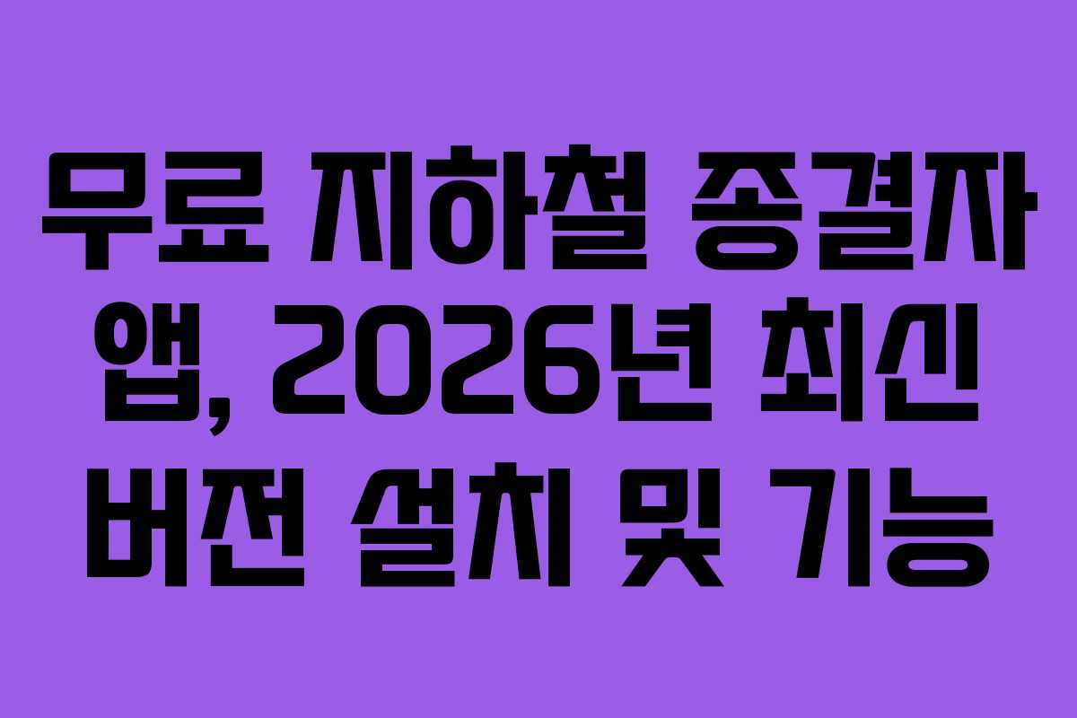 무료 지하철 종결자 앱, 2026년 최신 버전 설치 및 기능