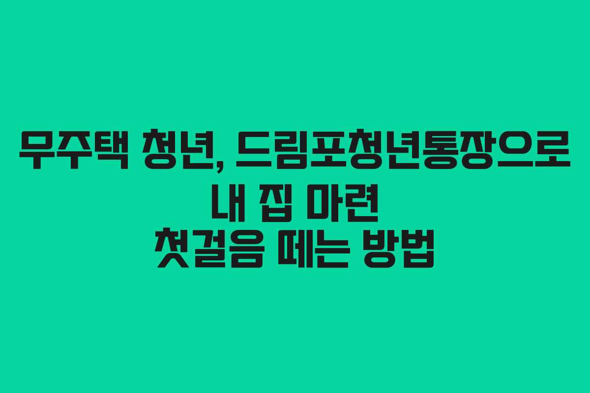 무주택 청년, 드림포청년통장으로 내 집 마련 첫걸음 떼는 방법