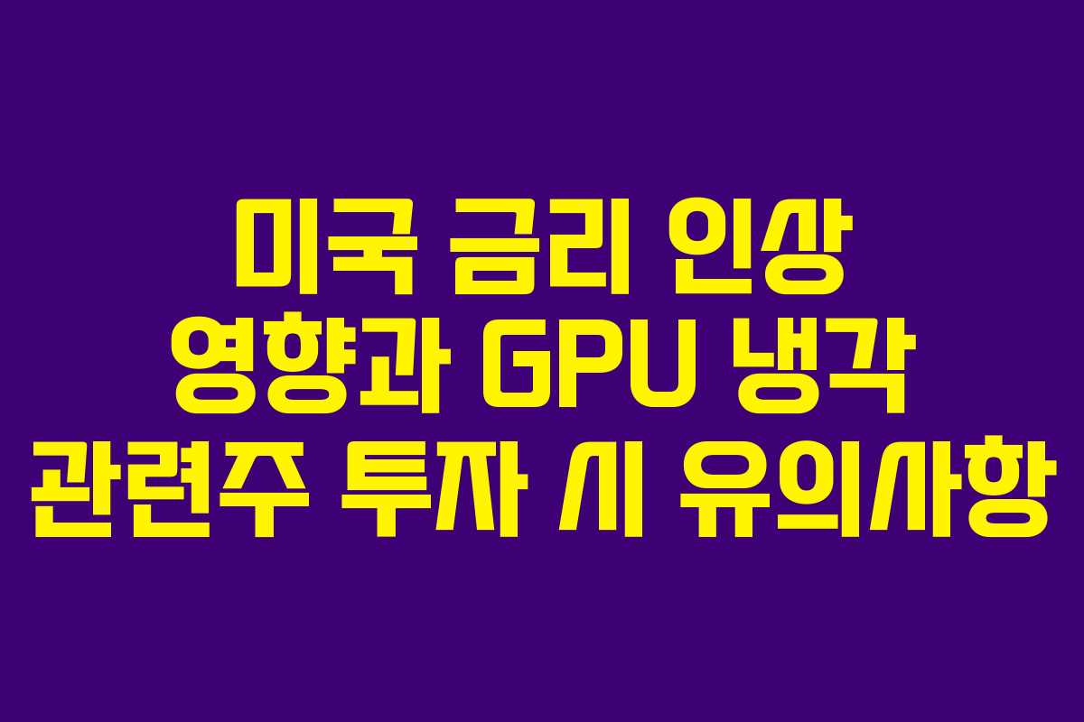 미국 금리 인상 영향과 GPU 냉각 관련주 투자 시 유의사항