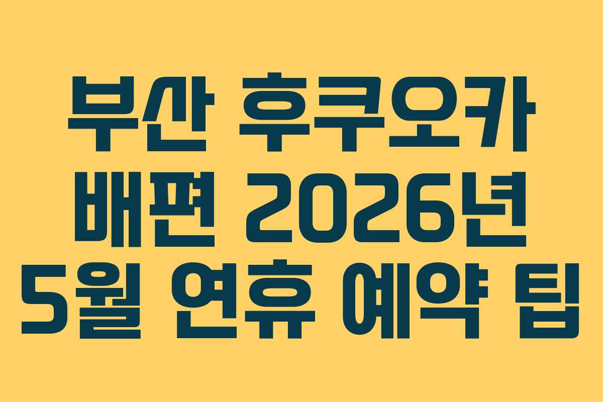 부산 후쿠오카 배편 2026년 5월 연휴 예약 팁