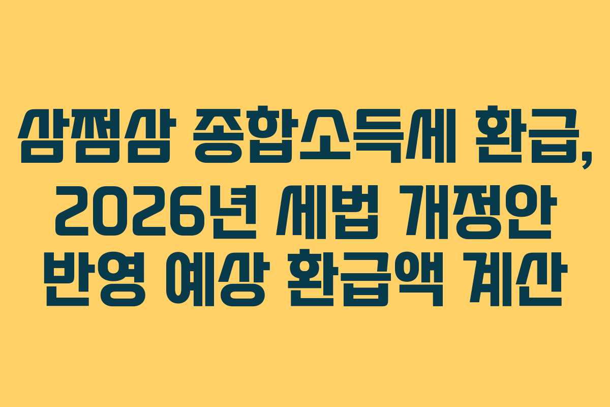 삼쩜삼 종합소득세 환급, 2026년 세법 개정안 반영 예상 환급액 계산