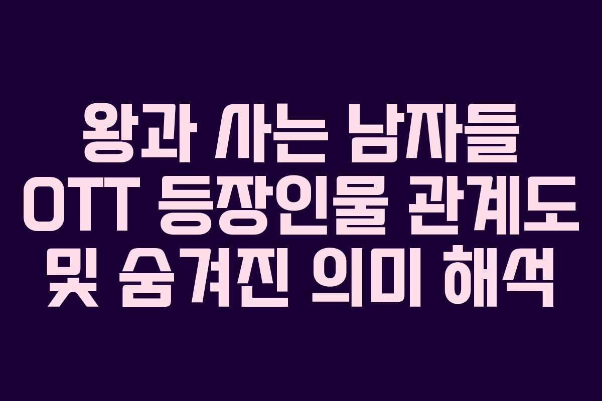 왕과 사는 남자들 OTT 등장인물 관계도 및 숨겨진 의미 해석