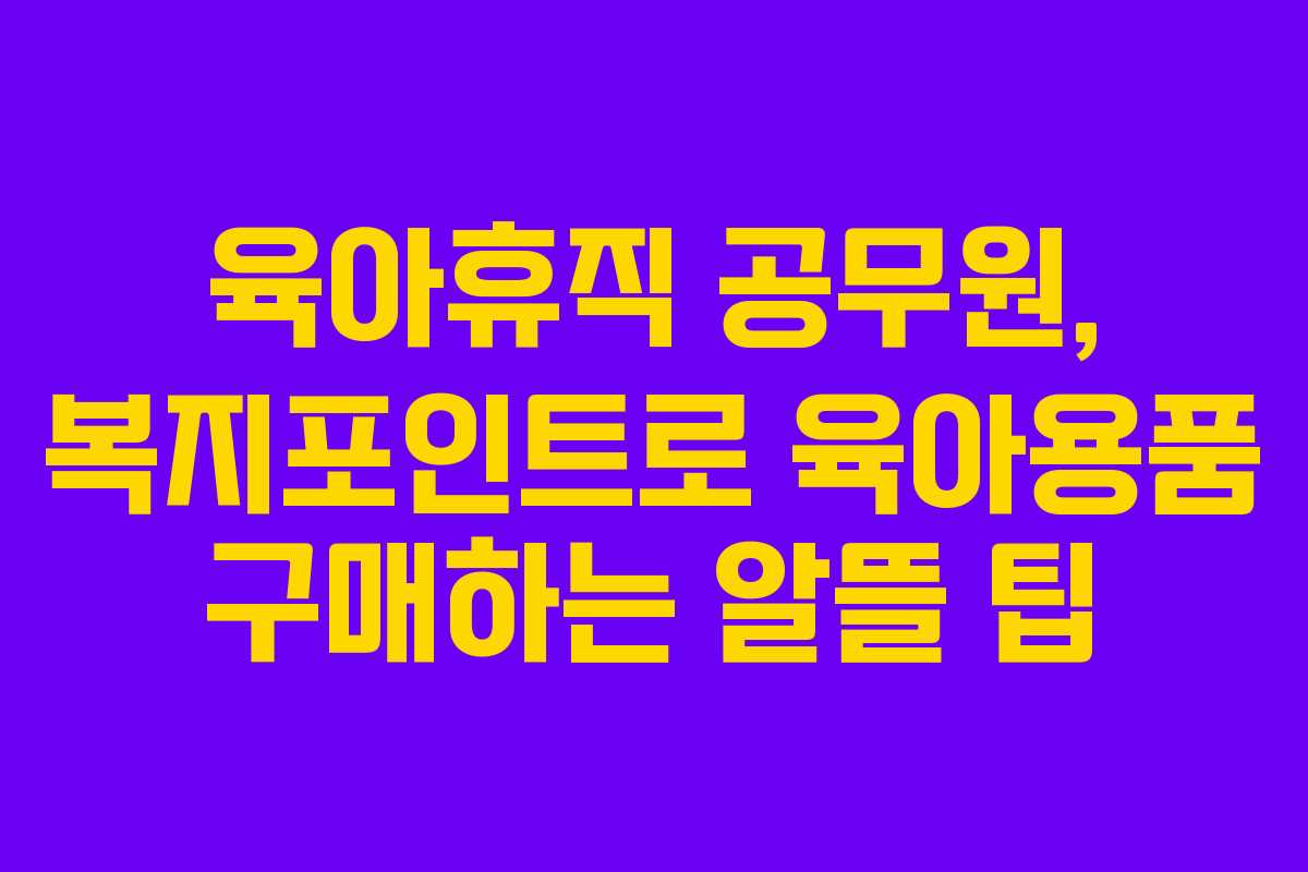 육아휴직 공무원, 복지포인트로 육아용품 구매하는 알뜰 팁