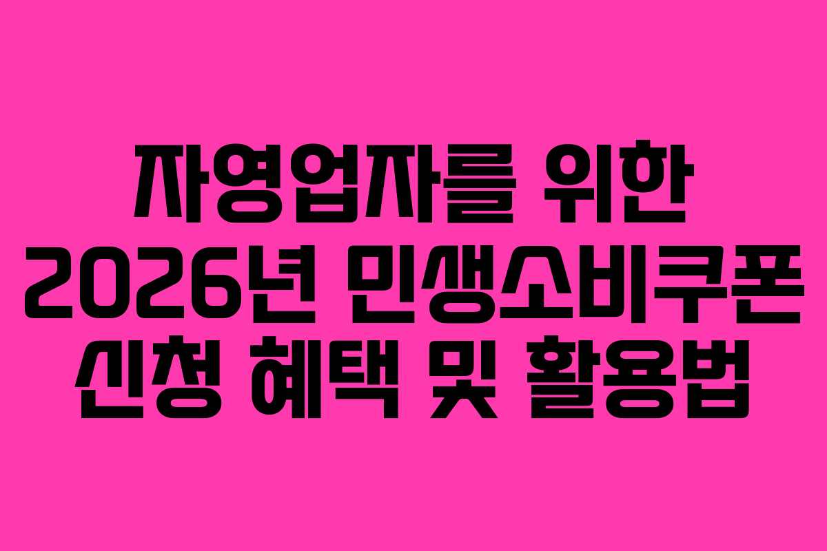 자영업자를 위한 2026년 민생소비쿠폰 신청 혜택 및 활용법