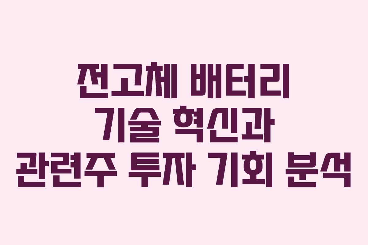 전고체 배터리 기술 혁신과 관련주 투자 기회 분석