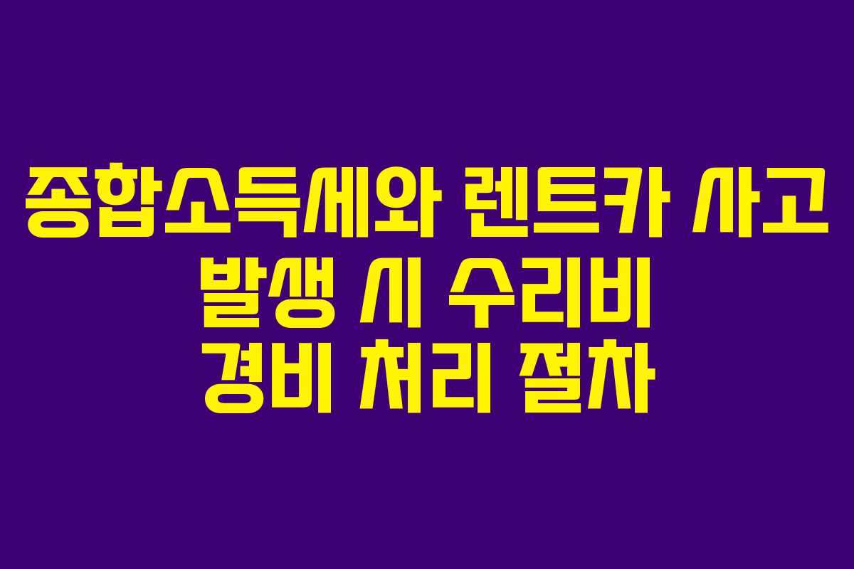 종합소득세와 렌트카 사고 발생 시 수리비 경비 처리 절차