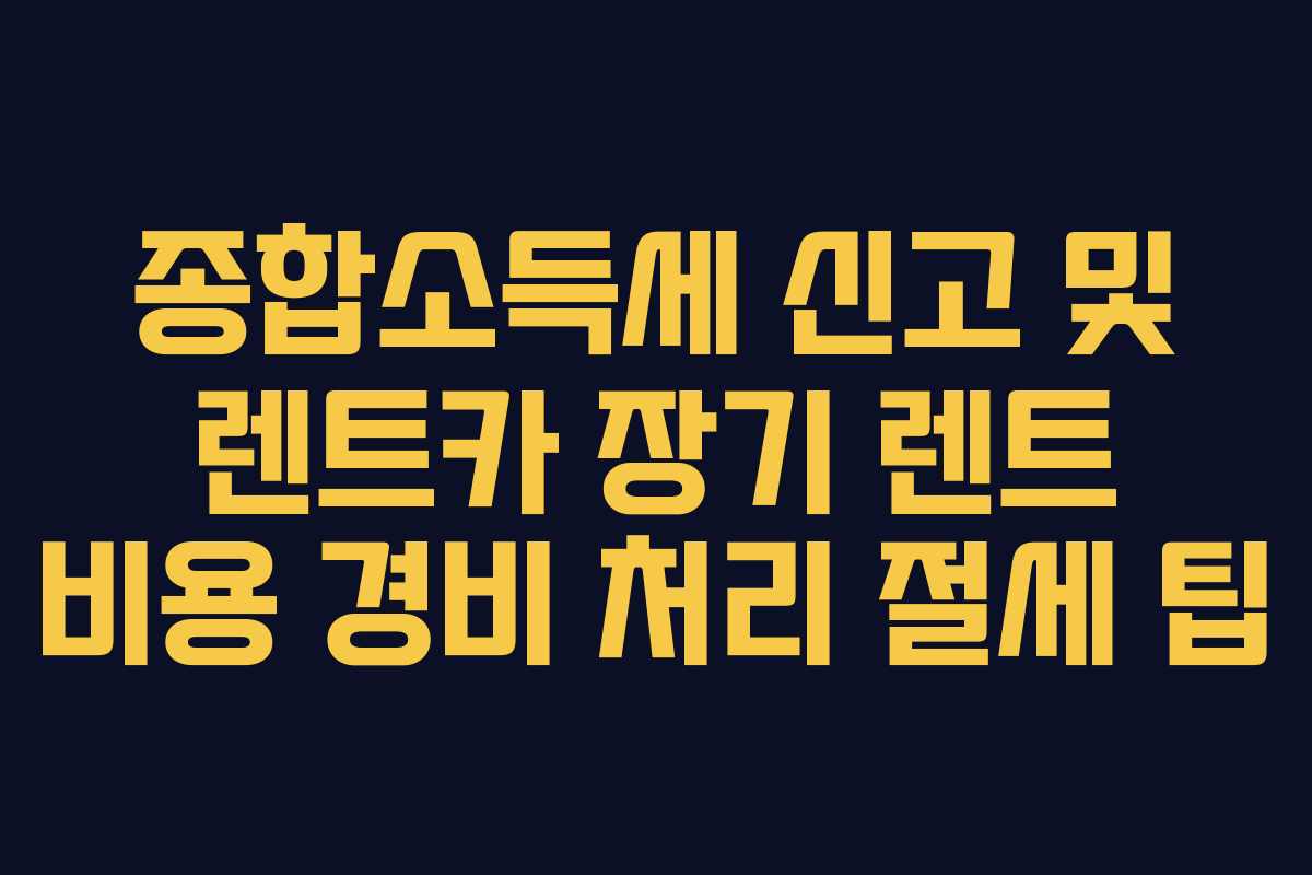 종합소득세 신고 및 렌트카 장기 렌트 비용 경비 처리 절세 팁