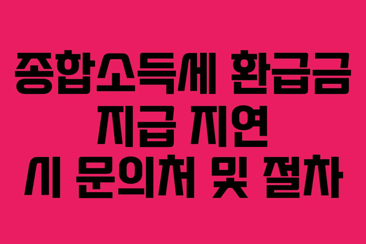 종합소득세 환급금 지급 지연 시 문의처 및 절차