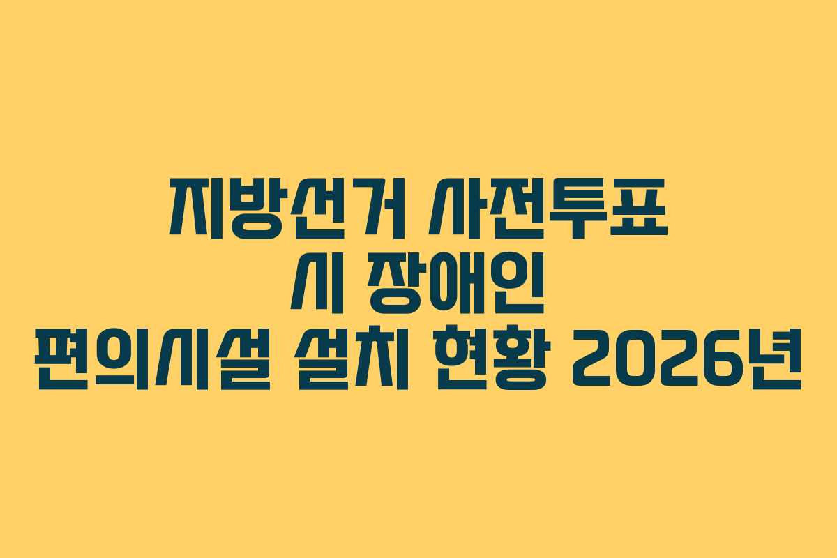 지방선거 사전투표 시 장애인 편의시설 설치 현황 2026년