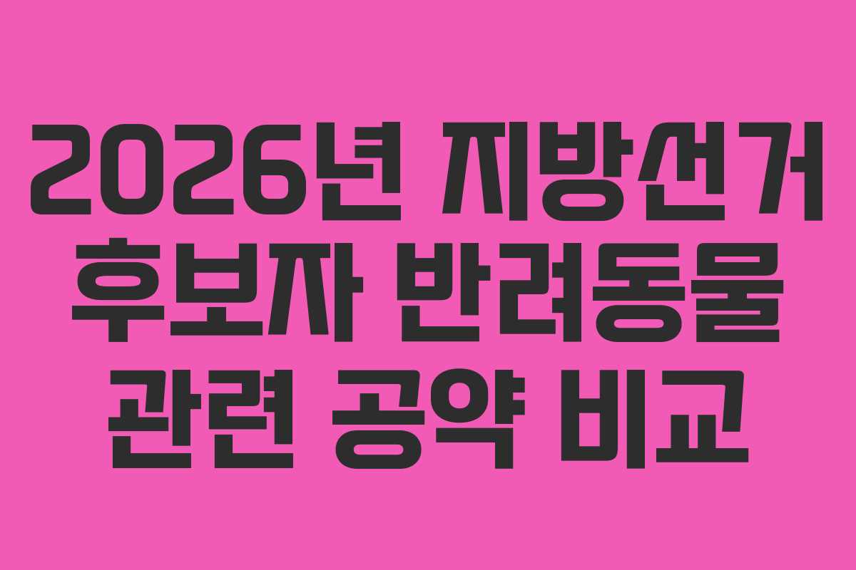 2026년 지방선거 후보자 반려동물 관련 공약 비교