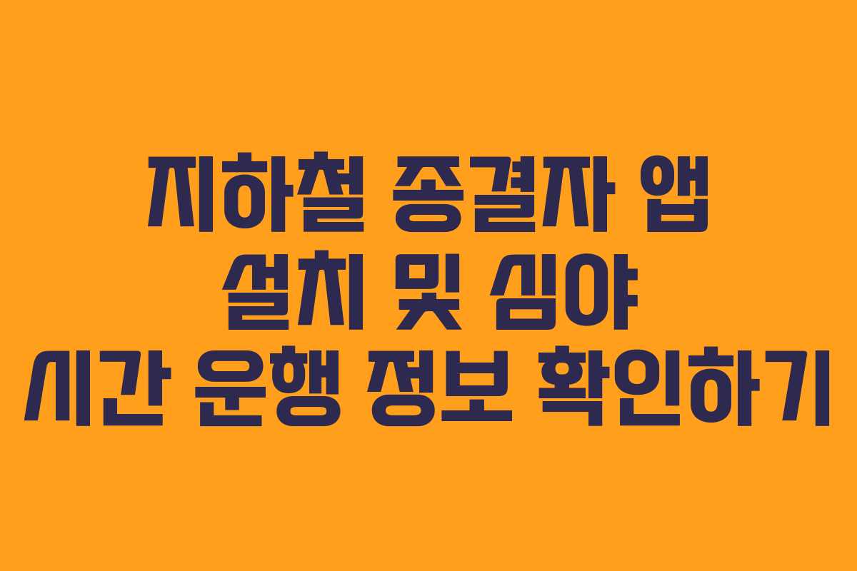 지하철 종결자 앱 설치 및 심야 시간 운행 정보 확인하기