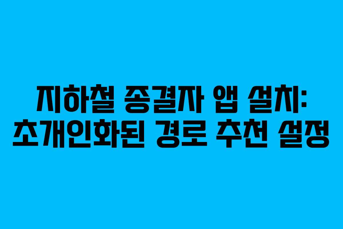 지하철 종결자 앱 설치: 초개인화된 경로 추천 설정