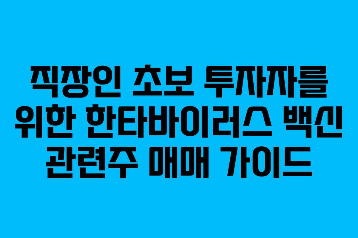 직장인 초보 투자자를 위한 한타바이러스 백신 관련주 매매 가이드