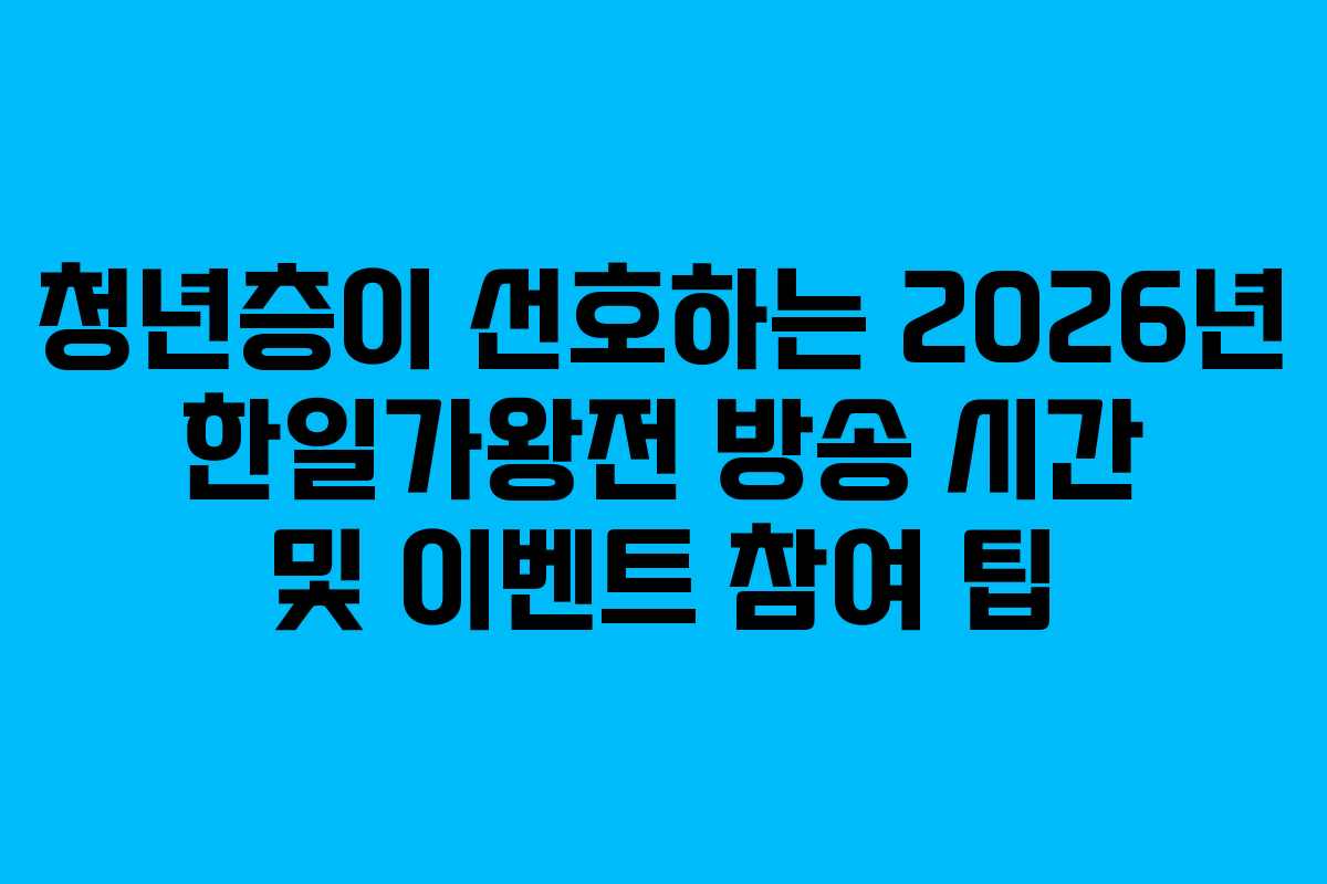 청년층이 선호하는 2026년 한일가왕전 방송 시간 및 이벤트 참여 팁