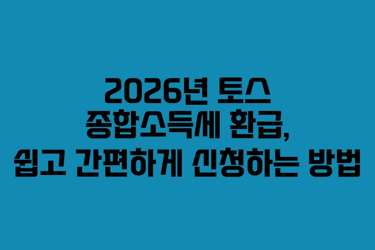 2026년 토스 종합소득세 환급, 쉽고 간편하게 신청하는 방법
