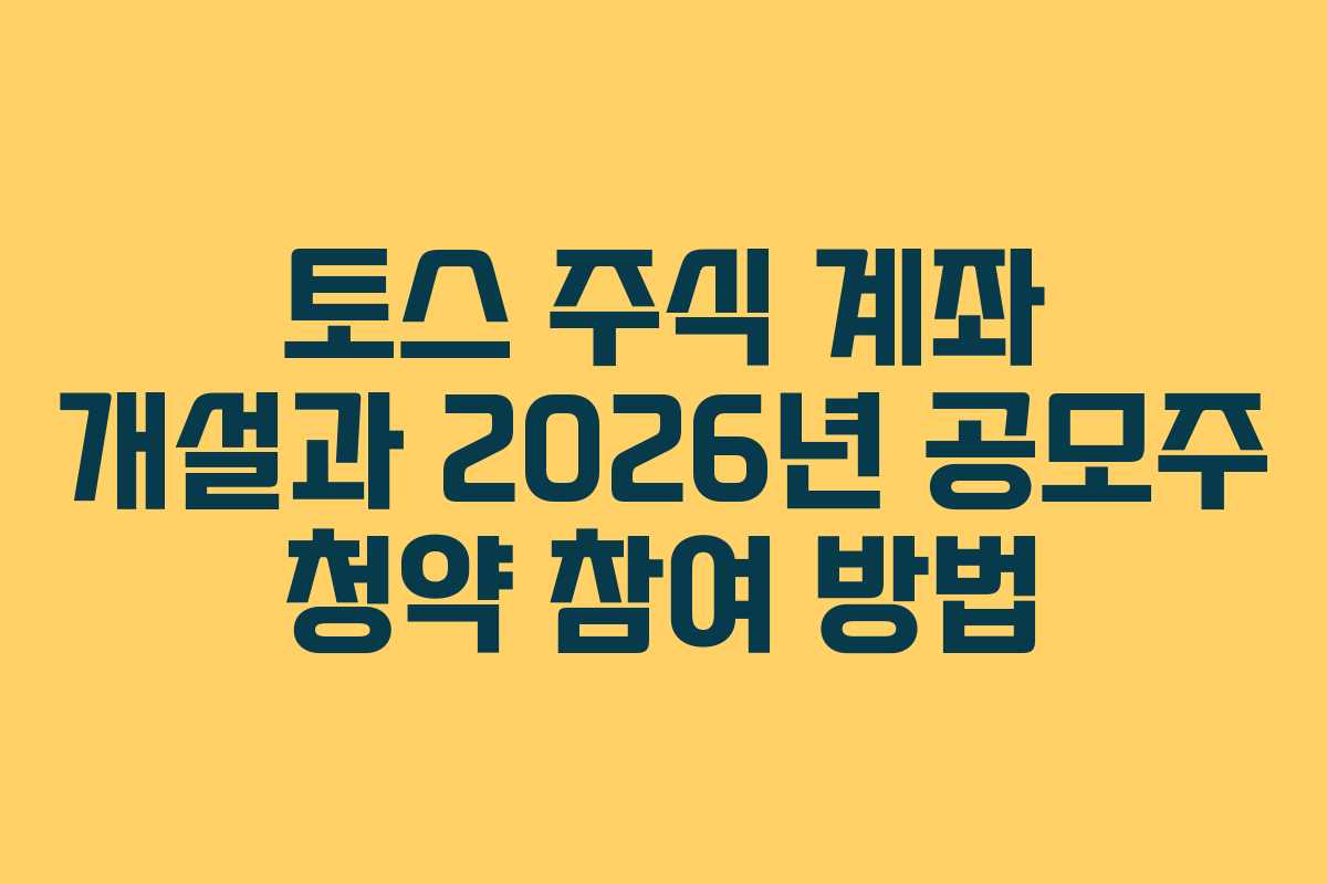토스 주식 계좌 개설과 2026년 공모주 청약 참여 방법