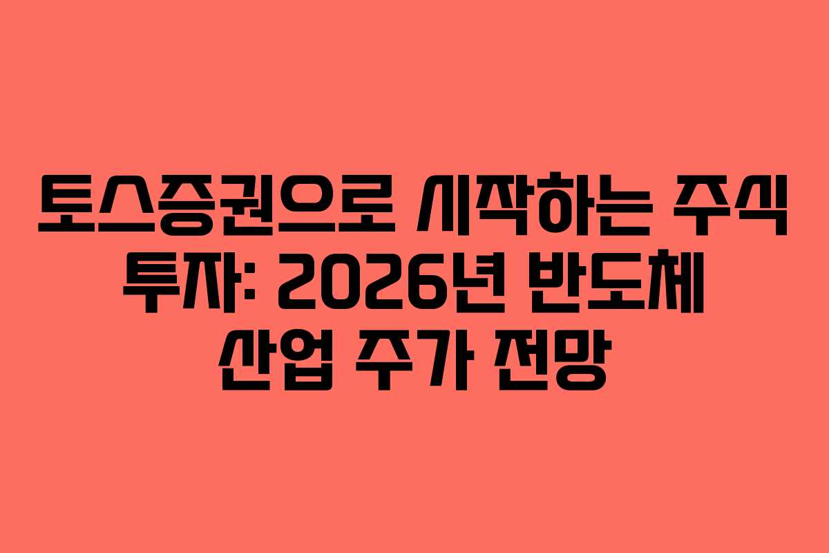 토스증권으로 시작하는 주식 투자: 2026년 반도체 산업 주가 전망