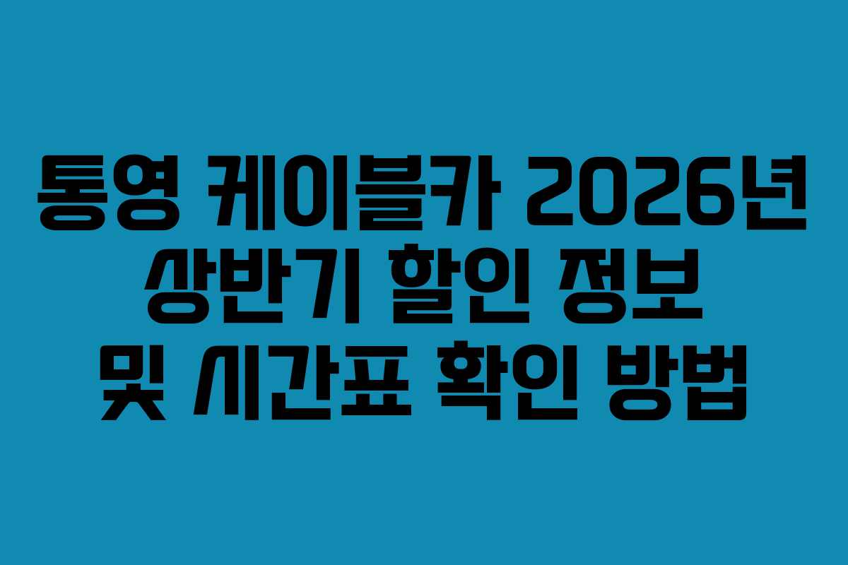 통영 케이블카 2026년 상반기 할인 정보 및 시간표 확인 방법