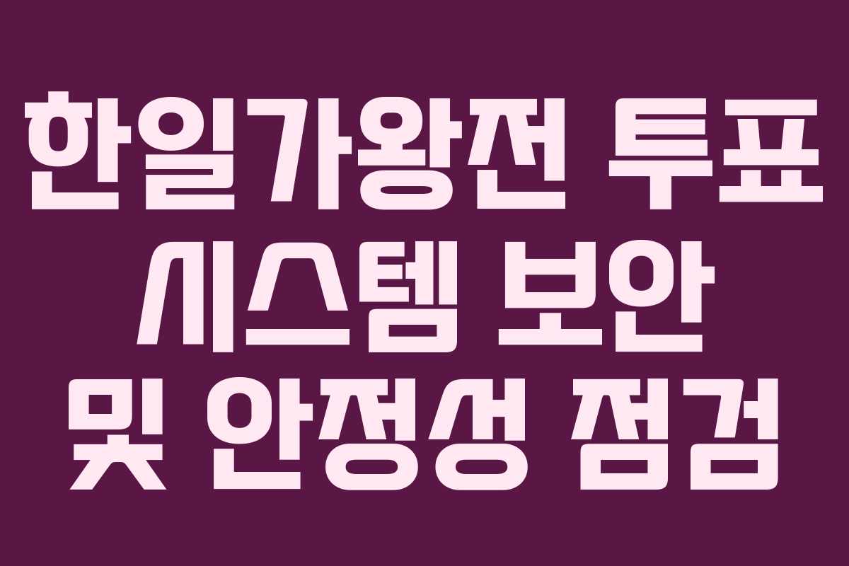 한일가왕전 투표 시스템 보안 및 안정성 점검