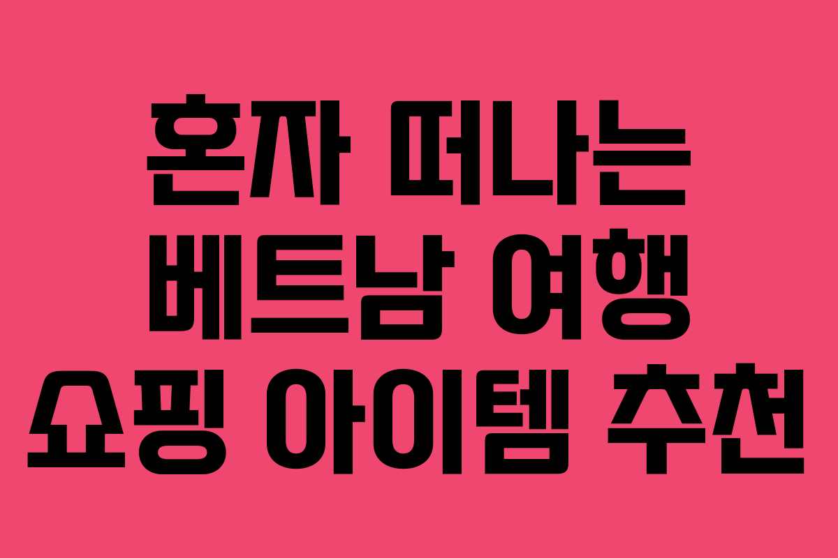 혼자 떠나는 베트남 여행 쇼핑 아이템 추천