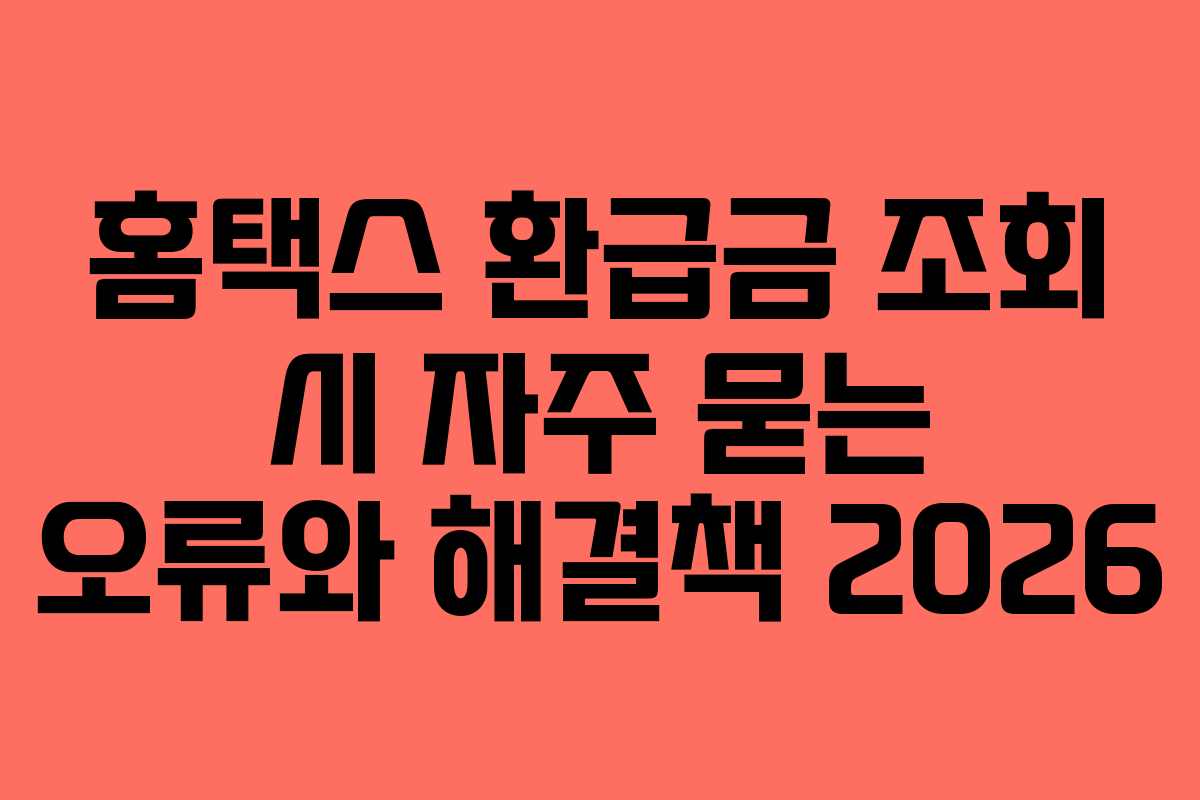 홈택스 환급금 조회 시 자주 묻는 오류와 해결책 2026