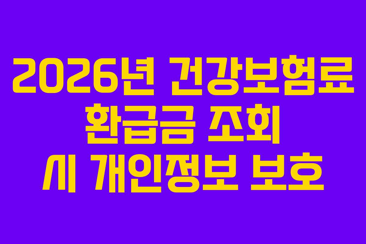2026년 건강보험료 환급금 조회 시 개인정보 보호